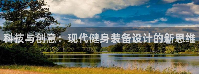 k1体育官网下载平台注册流程图：科技与创意：现代健身装备设计