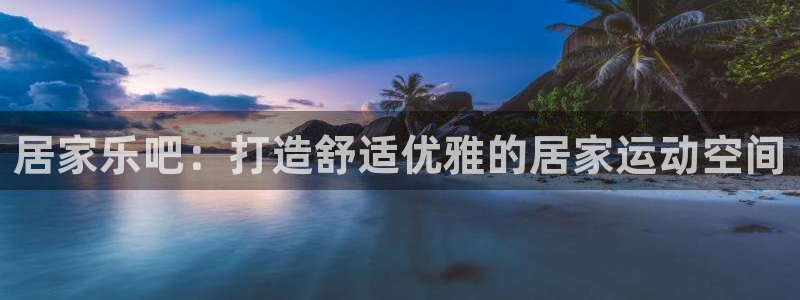 k1体育官网下载招商电话号码是多少号：居家乐吧：打造