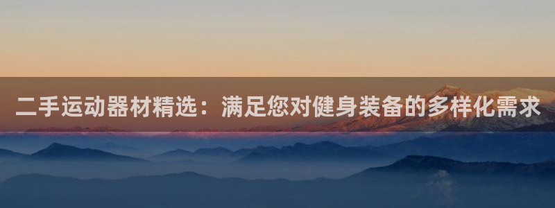 k1体育官网下载招商电话是多少：二手运动器材精选：满足您对健