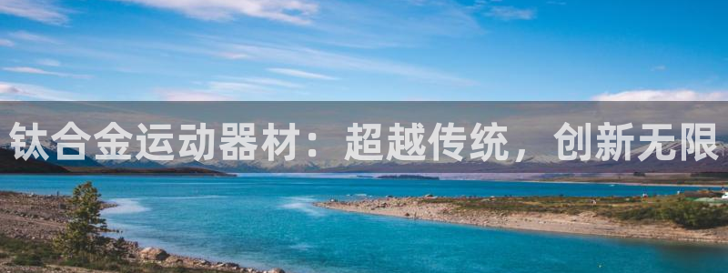 k1体育官网下载招商电话号码查询：钛合金运动器材：超