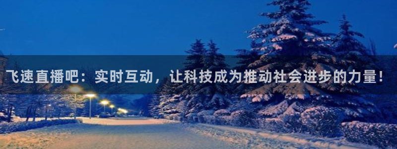 833直播篮球比赛在线观看：飞速直播吧：实时互动，让科技成为推动社会进步的力量！