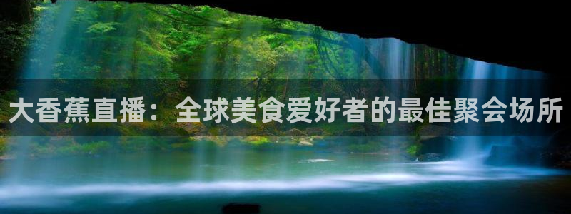 833篮球体育免费直播平台：大香蕉直播：全球美食爱好者的最佳聚会场所